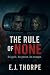 The Rule of None by EJ Thorpe The Rule of None by EJ Thorpe