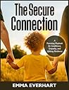 The Secure Connection: A Parenting Playbook for Confidence, Empathy, and Lifelong Resilience