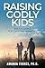 Raising Godly Kids: Biblica...