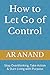 How to Let Go of Control by AR ANAND