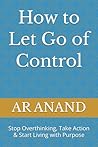 How to Let Go of Control: Stop Overthinking, Take Action & Start Living with Purpose
