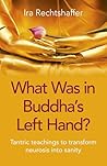 What Was in Buddha's Left Hand?: Tantric Teachings To Transform Neurosis Into Sanity