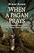 When a Pagan Prays: Exploring Prayer in Druidry and Beyond