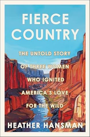 Fierce Country: The Untold Story of Three Women Who Ignited America's Love for the Wild
