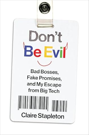 Don't Be Evil: Bad Bosses Fake Promises and My Escape from Big Tech