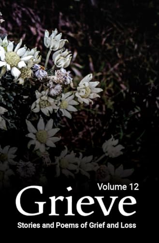 Grieve Volume 12: Stories and Poems of Grief and Loss (Kindle Edition)