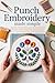 Punch Needle Embroidery Made Simple: Beginner-Friendly Patterns & Modern Textured Projects: Create Trendy Wall Art, Functional Décor, and Custom Designs from Start to Finish