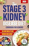 The Stage 3 Kidney Disease Diet Cookbook for Seniors: Simple, Delicious Recipes and Easy Meal Plans with Detailed Nutritional Information to Control Your Kidney Health Without Stress 30-Day Meal Plan