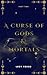 A Curse Of Gods & Mortals (...