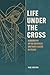 Life Under the Cross: A Bio...