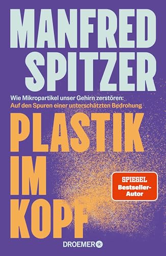 Plastik im Kopf: Wie Mikropartikel unser Gehirn zerstören: Auf den Spuren einer unterschätzten Bedrohung | Bestseller-Autor über Altern, Demenz und geistige Fitness (German Edition)