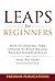 LEAPS for Beginners: How to Use Long-Term Options to Build Wealth, Protect Your Portfolio and Make Big Gains with Limited Risk (Options Trading for Beginners Book 6)