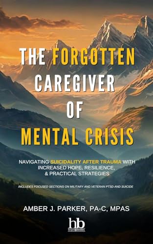 The Forgotten Caregiver of Mental Crisis: Navigating Suicidality After Trauma with Increased Hope, Resilience, & Practical Strategies (Kindle Edition)