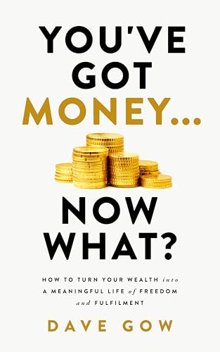 You've Got Money... Now What? How to Turn Your Wealth into a Meaningful Life of Freedom and Fulfilment (Kindle Edition)