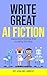 How To Write Great AI Fiction : Mastering AI Writing And Avoiding The Slop