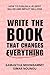 Write the Book That Changes Everything: How to Publish a #1 Bestseller and Impact Millions
