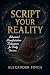 SCRIPT YOUR REALITY: Advanced Manifestation Techniques for Daily Success. Manifest Through Scripting: Step-by-Step Guide to Attracting Your Desires