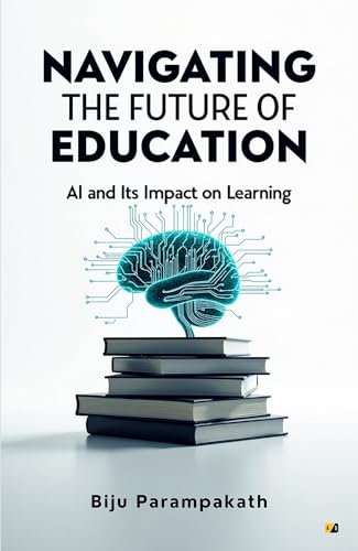 Navigating The Future Of Education: Al And Its Impact On Learning (Kindle Edition)