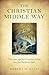 The Christian Middle Way: The Case Against Christian Belief But For Christian Faith