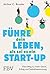 Führe dein Leben, als sei es ein Start-up: Dein Weg zu mehr Glück, Erfolg und Selbstbestimmung | Erkenntnisse und Tipps aus der Glücksforschung für Beruf, Beziehung und Privatleben (German Edition)
