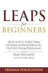 LEAPS for Beginners: How to Use Long-Term Options to Build Wealth, Protect Your Portfolio and Make Big Gains with Limited Risk (Options Trading for Beginners) LEAPS for Beginners: How to Use Long-Term Options to Build Wealth, Protect Your Portfolio and Make Big Gains with Limited Risk (Options Trading for Beginners)