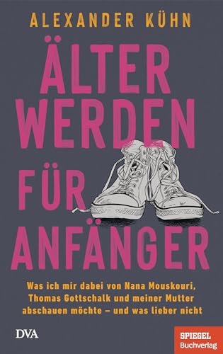 Älterwerden für Anfänger: Was ich mir dabei von Nana Mouskouri, Thomas Gottschalk und meiner Mutter abschauen möchte – und was lieber nicht - Ein SPIEGEL-Buch (German Edition)