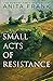Small Acts of Resistance by Anita Frank Small Acts of Resistance by Anita Frank