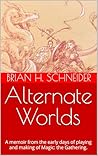 Alternate Worlds: A Memoir From The Early Days Of Playing And Making Magic: the Gathering