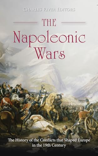 The Napoleonic Wars: The History of the Conflicts that Shaped Europe in the 19th Century (Kindle Edition)