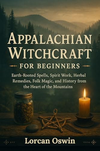 APPALACHIAN WITCHCRAFT FOR BEGINNERS: Earth-Rooted Spells, Spirit Work, Herbal Remedies, Folk Magic, and History from the Heart of the Mountains (Kindle Edition)