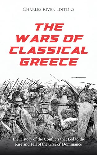 The Wars of Classical Greece: The History of the Conflicts that Led to the Rise and Fall of the Greeks’ Dominance (Kindle Edition)