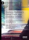 Business Diplomacy, Global Trade, and Economic Growth: Dissecting Regional Interventions in Developing Nations (Palgrave Studies in Democracy, Innovation, and Entrepreneurship for Growth)