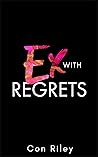 Ex With Regrets by Con Riley