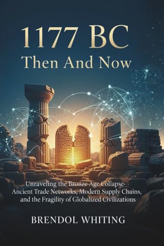 1177 Bc: Then And Now: Unraveling the Bronze Age Collapse—Ancient Trade Networks, Modern Supply Chains, and the Fragility of Globalized Civilizations (Paperback)