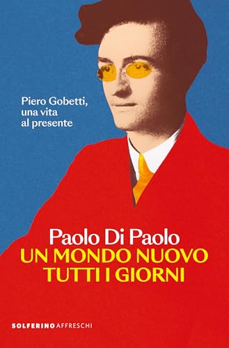 Un mondo nuovo tutti i giorni: Piero Gobetti, una vita al presente (Italian Edition)