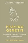 Praying Genesis: Prayers for Creation, Covenant, and New Beginnings (The Living Word Series)