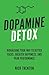Dopamine Detox: Biohacking Your Way To Better Focus, Greater Happiness, and Peak Performance