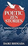 Poetic Zen Stories: Lyrical Tales of Mindfulness, Meditation, Letting Go, and Finding Peace in the Everyday Poetic Zen Stories: Lyrical Tales of Mindfulness, Meditation, Letting Go, and Finding Peace in the Everyday