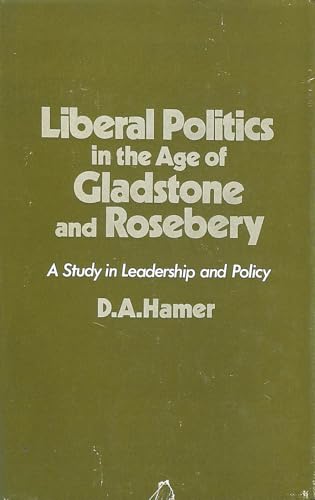 Liberal Politics in the Age of Gladstone and Rosebery: A Study in Leadership and Policy