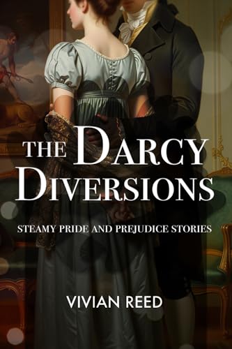 The Darcy Diversions, a Steamy Pride and Prejudice Variation: Sensual stories of intimacy and discipline (Darcy and Elizabeth, Most Ardently)