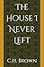 The House I Never Left by C.H. Brown