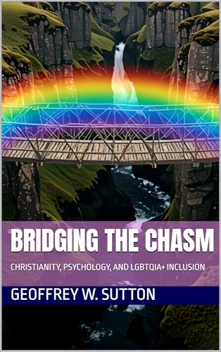 BRIDGING THE CHASM: CHRISTIANITY, PSYCHOLOGY, AND LGBTQIA+ INCLUSION (Irreconcilable Differences? Relating Christianity and Psychology Book 3)