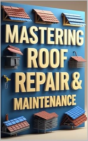 Mastering Roof Repair & Maintenance: DIY Roofing, From Inspection to Installation, Essential Roofing Skills for Homeowners, Professional Roofing Techniques Made Simple, Guide to Roofing Success