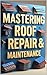 Mastering Roof Repair & Maintenance: DIY Roofing, From Inspection to Installation, Essential Roofing Skills for Homeowners, Professional Roofing Techniques Made Simple, Guide to Roofing Success