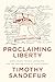 Proclaiming Liberty John Adams, Thomas Jefferson, and the Declaration of Independence by Timothy Sandefur