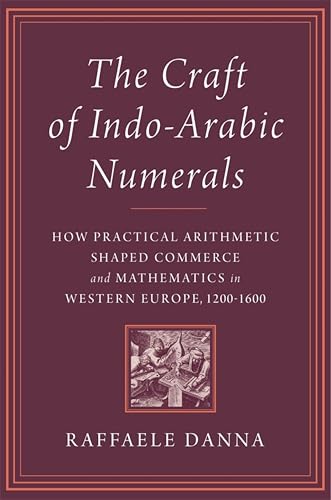 The Craft of Indo-Arabic Numerals: How Practical Arithmetic Shaped Commerce and Mathematics in Western Europe, 1200–1600 (Kindle Edition)