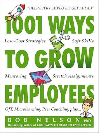 1001 Ways to Grow Employees: Low-Cost Strategies, Soft Skills, Mentoring, Stretch Assignments, OTJ, Microlearning, Peer Coaching, and more
