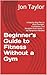 Beginner's Guide to Fitness...