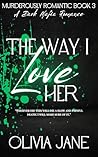 The Way I Love Her: A Dark Mafia Romance (Murderously Romantic Book 3) The Way I Love Her: A Dark Mafia Romance (Murderously Romantic Book 3)