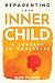 Reparenting Your Inner Child: A Journey to Wholeness: Map Your Trauma, Rediscover Your Authentic Self, Enhance Your Relationships, and Achieve Emotional Wellness for Lasting Inner Peace.